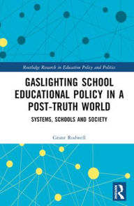 Google books free downloads ebooks Gaslighting School Educational Policy in a Post-Truth World: Systems, Schools and Society by Grant Rodwell in English 9781032488134 PDF PDB