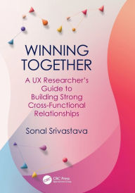 Title: Winning Together: A UX Researcher's Guide to Building Strong Cross-Functional Relationships, Author: Sonal Srivastava