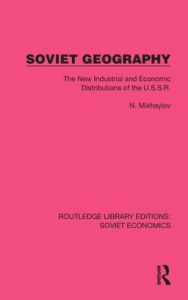 Title: Soviet Geography: The New Industrial and Economic Distributions of the U.S.S.R., Author: N. Mikhaylov