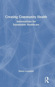 Title: Creating Community Health: Interventions for Sustainable Healthcare, Author: Simon Lennane