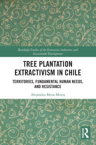 Title: Tree Plantation Extractivism in Chile: Territories, Fundamental Human Needs, and Resistance, Author: Alejandro Mora-Motta