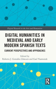 Title: Digital Humanities in Medieval and Early Modern Spanish Texts: Current Perspectives and Approaches, Author: Roberto J. González Zalacain