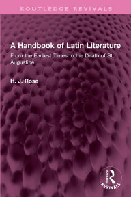 Title: A Handbook of Latin Literature: From the Earliest Times to the Death of St. Augustine, Author: H. J. Rose