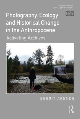 Photography, Ecology and Historical Change the Anthropocene: Activating Archives