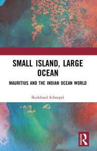 Title: Small Island, Large Ocean: Mauritius and the Indian Ocean World, Author: Burkhard Schnepel