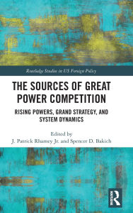 Title: The Sources of Great Power Competition: Rising Powers, Grand Strategy, and System Dynamics, Author: J. Patrick Rhamey Jr.