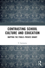 Title: Contrasting School Culture and Education: Mapping the Public-Private Binary, Author: V. Sucharita