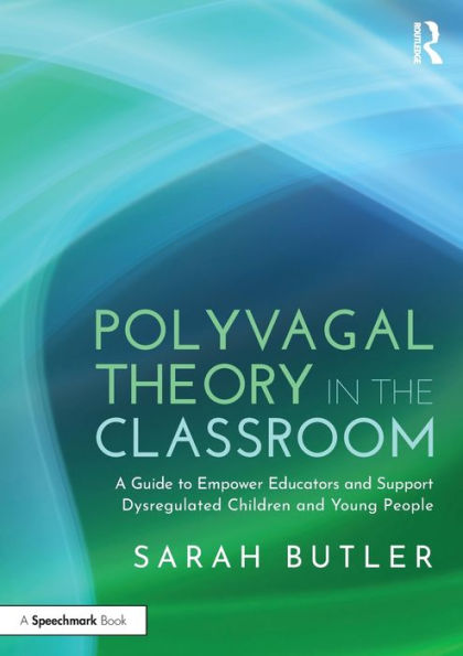 Polyvagal Theory the Classroom: A Guide to Empower Educators and Support Dysregulated Children Young People