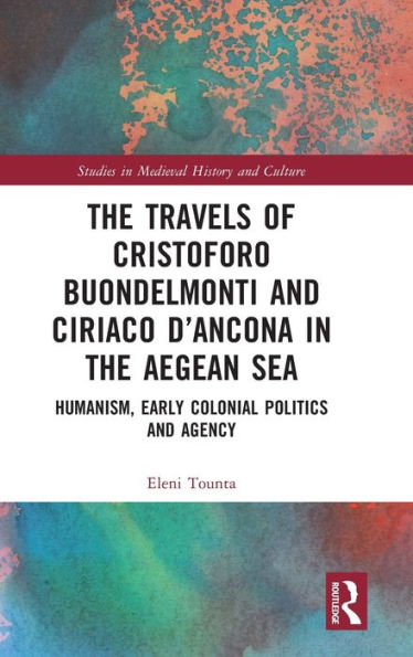 the Travels of Cristoforo Buondelmonti and Ciriaco d'Ancona Aegean Sea: Humanism, Early Colonial Politics Agency