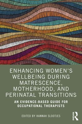 Enhancing Women's Wellbeing During Matrescence, Motherhood, and Perinatal Transitions: An Evidence-based Guide for Occupational Therapists