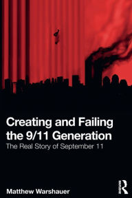 Title: Creating and Failing the 9/11 Generation: The Real Story of September 11, Author: Matthew Warshauer