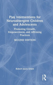 Title: Play Interventions for Neurodivergent Children and Adolescents: Promoting Growth, Empowerment, and Affirming Practices, Author: Robert Jason Grant
