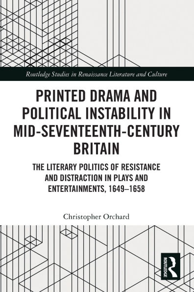 Printed Drama and Political Instability Mid-Seventeenth-Century Britain: The Literary Politics of Resistance Distraction Plays Entertainments, 1649-1658