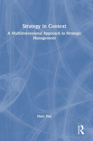 Title: Strategy in Context: A Multidimensional Approach to Strategic Management, Author: Marc Day