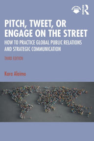 Title: Pitch, Tweet, or Engage on the Street: How to Practice Global Public Relations and Strategic Communication, Author: Kara Alaimo