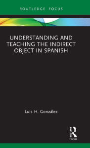 Title: Understanding and Teaching the Indirect Object in Spanish, Author: Luis H. González