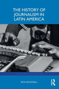 Title: The History of Journalism in Latin America, Author: Rick Rockwell