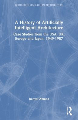 A History of Artificially Intelligent Architecture: Case Studies from the USA, UK, Europe and Japan, 1949-1987