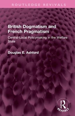 British Dogmatism and French Pragmatism: Central-Local Policymaking the Welfare State