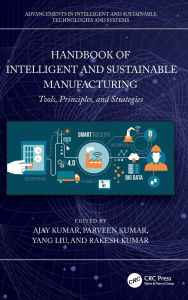 Title: Handbook of Intelligent and Sustainable Manufacturing: Tools, Principles, and Strategies, Author: Ajay Kumar