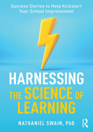 Title: Harnessing the Science of Learning: Success Stories to Help Kickstart Your School Improvement, Author: Nathaniel Swain