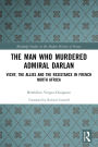 The Man Who Murdered Admiral Darlan: Vichy, the Allies and the Resistance in French North Africa