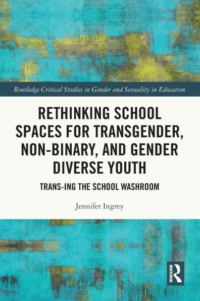 Rethinking School Spaces for Transgender, Non-binary, and Gender Diverse Youth: Trans-ing the Washroom