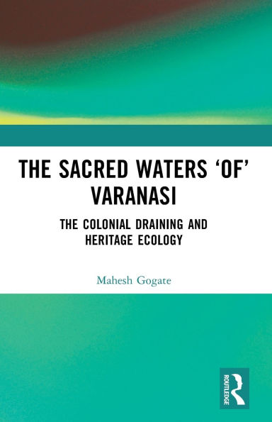 The Sacred Waters 'of' Varanasi: Colonial Draining and Heritage Ecology