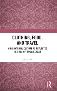 Title: Clothing, Food, and Travel: Ming Material Culture as Reflected in Xingshi Yinyuan Zhuan, Author: Liu Xiaoyi
