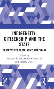 Title: Indigeneity, Citizenship and the State: Perspectives from India's Northeast, Author: Kedilezo Kikhi