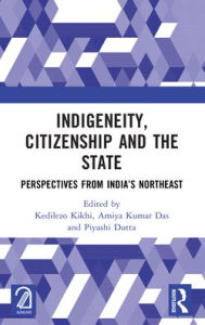 Title: Indigeneity, Citizenship and the State: Perspectives from India's Northeast, Author: Kedilezo Kikhi