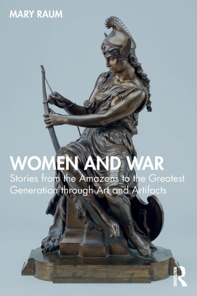 Women and War: Stories from the Amazons to Greatest Generation through Art Artifacts