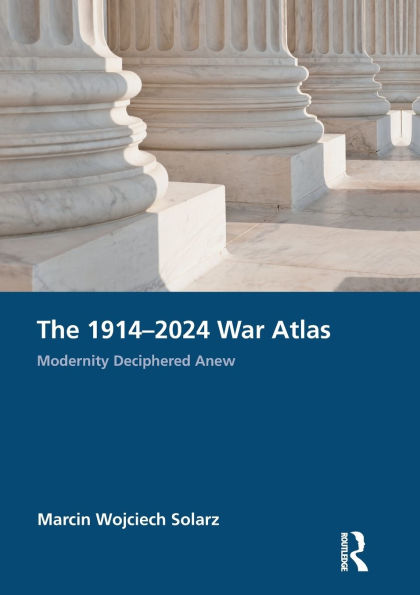 The 1914-2024 War Atlas: Modernity Deciphered Anew