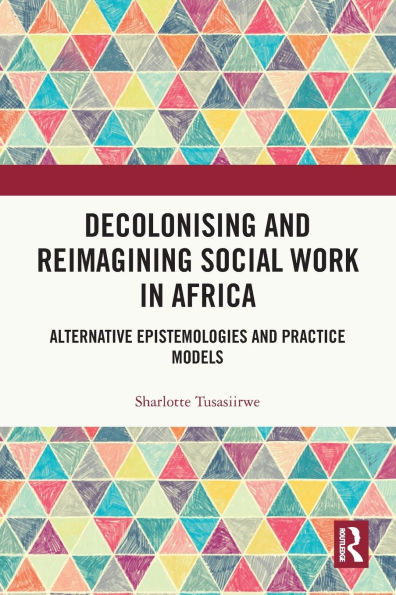 Decolonising and Reimagining Social Work Africa: Alternative Epistemologies Practice Models