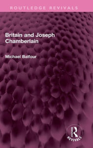 Title: Britain and Joseph Chamberlain, Author: Michael Balfour