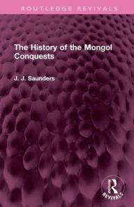 Title: The History of the Mongol Conquests, Author: J. J. Saunders