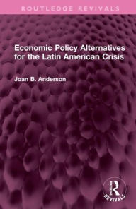 Title: Economic Policy Alternatives for the Latin American Crisis, Author: Joan B. Anderson