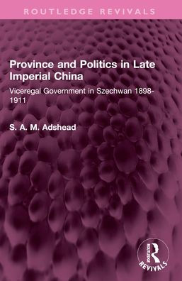Province and Politics Late Imperial China: Viceregal Government Szechwan 1898-1911