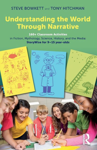 Understanding the World Through Narrative: 160+ Classroom Activities in Fiction, Mythology, Science, History, and the Media: StoryWise for 9-15 year-olds