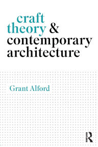 Title: Craft Theory and Contemporary Architecture, Author: Grant Alford