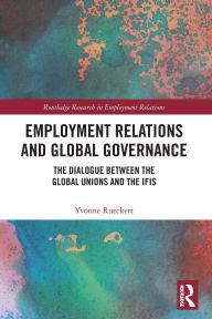 Title: Employment Relations and Global Governance: The Dialogue between the Global Unions and the IFIs, Author: Yvonne Rueckert