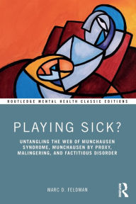 Title: Playing Sick?: Untangling the Web of Munchausen Syndrome, Munchausen by Proxy, Malingering, and Factitious Disorder, Author: Marc Feldman