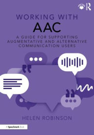 Title: Working with AAC: A Guide for Supporting Augmentative and Alternative Communication Users, Author: Helen Robinson