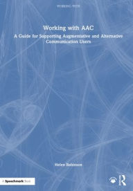 Title: Working with AAC: A Guide for Supporting Augmentative and Alternative Communication Users, Author: Helen Robinson