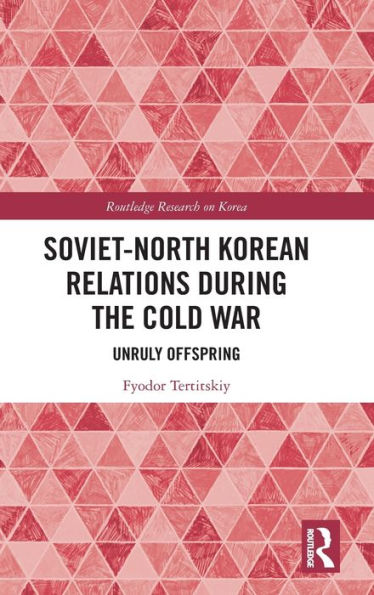 Soviet-North Korean Relations During the Cold War: Unruly Offspring