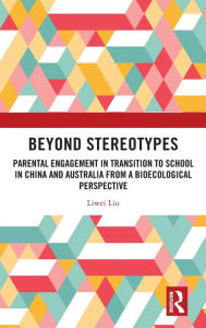 Title: Beyond Stereotypes: Parental Engagement in Transition to School in China and Australia from a Bioecological Perspective, Author: Liwei Liu