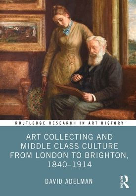 Art Collecting and Middle Class Culture from London to Brighton, 1840-1914