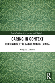 Title: Caring in Context: An Ethnography of Cancer Nursing in India, Author: Virginia LeBaron