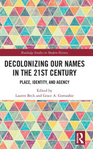Title: Decolonizing Our Names in the 21st Century: Place, Identity, and Agency, Author: Lauren Beck
