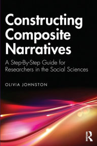 Title: Constructing Composite Narratives: A Step-By-Step Guide for Researchers in the Social Sciences, Author: Olivia Johnston